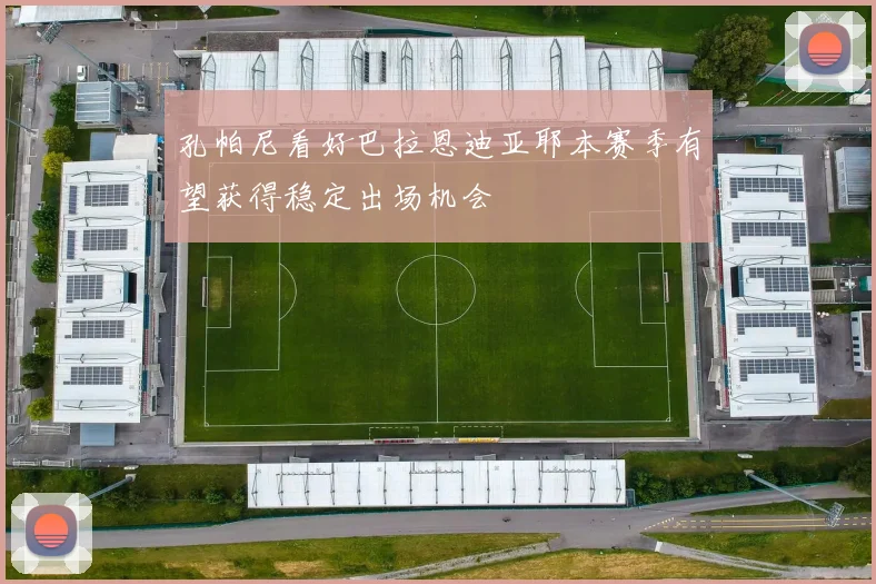 孔帕尼看好巴拉恩迪亚耶本赛季有望获得稳定出场机会