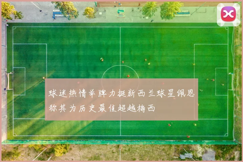 球迷热情举牌力挺新西兰球星佩恩称其为历史最佳超越梅西