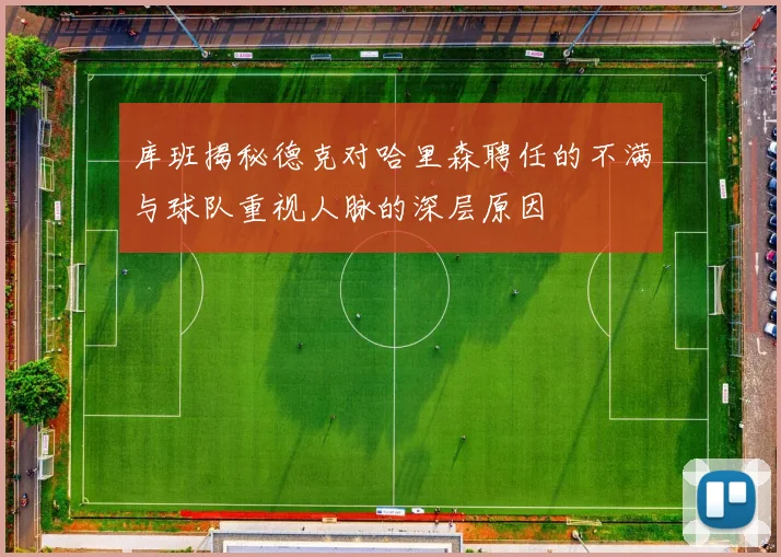库班揭秘德克对哈里森聘任的不满与球队重视人脉的深层原因