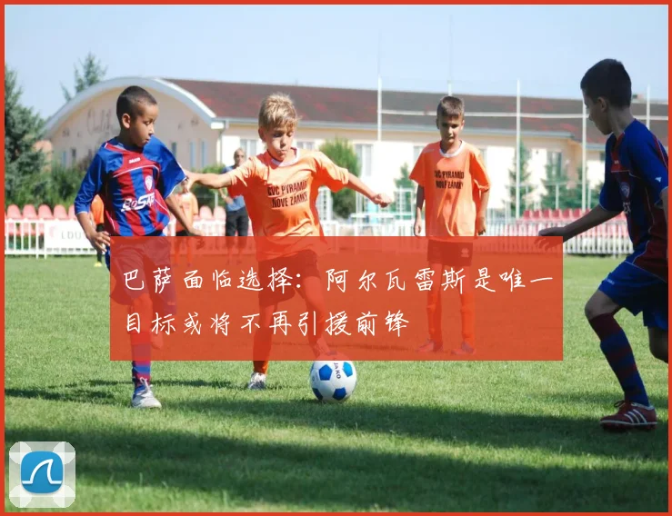 巴萨面临选择：阿尔瓦雷斯是唯一目标或将不再引援前锋
