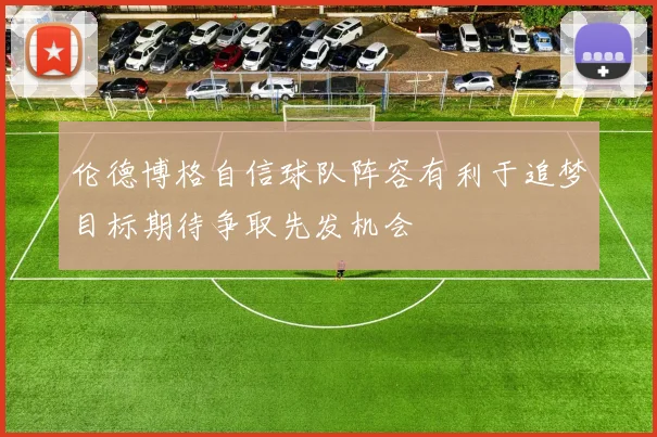 伦德博格自信球队阵容有利于追梦目标期待争取先发机会