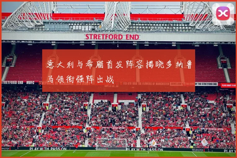 意大利与希腊首发阵容揭晓多纳鲁马领衔强阵出战